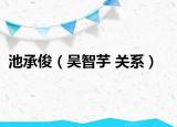 池承俊（吴智芋 关系）