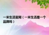一米生活官网（一米生活是一个品牌吗）