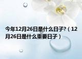 今年12月26日是什么日子?（12月26日是什么重要日子）