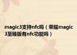 magic3支持nfc吗（荣耀magic3至臻版有nfc功能吗）