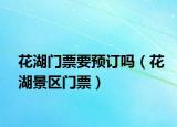 花湖门票要预订吗（花湖景区门票）