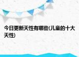 今日更新天性有哪些(儿童的十大天性)
