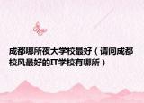 成都哪所夜大学校最好（请问成都校风最好的IT学校有哪所）
