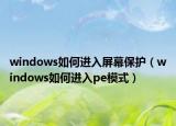 windows如何进入屏幕保护（windows如何进入pe模式）