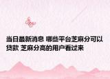 当日最新消息 哪些平台芝麻分可以贷款 芝麻分高的用户看过来