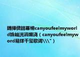 鏄撶儕鍗冪幒canyoufeelmyworld姝屾洸涓嬭浇（canyoufeelmyword易烊千玺歌词\