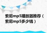 索尼mp5播放器推荐（索尼mp5多少钱）