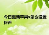 今日更新苹果x怎么设置铃声