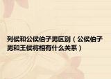 列侯和公侯伯子男区别（公侯伯子男和王侯将相有什么关系）