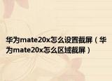 华为mate20x怎么设置截屏（华为mate20x怎么区域截屏）