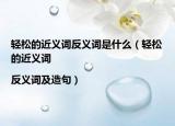 轻松的近义词反义词是什么（轻松的近义词|反义词及造句）