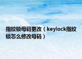 指纹锁母码更改（keylock指纹锁怎么修改母码）
