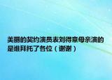 美丽的契约演员表刘得意母亲演的是谁拜托了各位（谢谢）