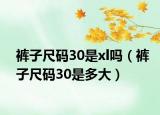裤子尺码30是xl吗（裤子尺码30是多大）
