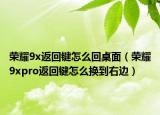 荣耀9x返回键怎么回桌面（荣耀9xpro返回键怎么换到右边）