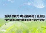 重庆1号线与3号线换乘站（重庆地铁线路图3号线和1号线在哪个站换）