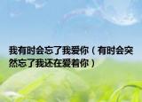 我有时会忘了我爱你（有时会突然忘了我还在爱着你）