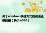 关于windows快捷方式的说法正确的是（关于w580）