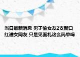 当日最新消息 男子偷女友2支新口红送女网友 只是见面礼这么简单吗