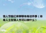 情人节我们来聊聊单身这件事（单身人士在情人节可以做什么）