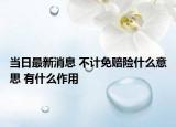 当日最新消息 不计免赔险什么意思 有什么作用