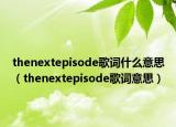 thenextepisode歌词什么意思（thenextepisode歌词意思）