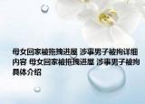母女回家被拖拽进屋 涉事男子被拘详细内容 母女回家被拖拽进屋 涉事男子被拘具体介绍