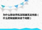 为什么移动手机深圳通无法充值（什么时候能解决这个问题）