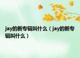 jay的新专辑叫什么（jay的新专辑叫什么）