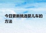 今日更新挑选婴儿车的方法