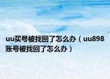 uu买号被找回了怎么办（uu898账号被找回了怎么办）