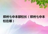 郑州七中本部校长（郑州七中本校在哪）
