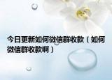 今日更新如何微信群收款（如何微信群收款啊）