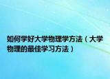 如何学好大学物理学方法（大学物理的最佳学习方法）
