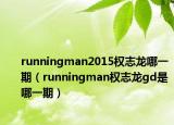 runningman2015权志龙哪一期（runningman权志龙gd是哪一期）