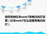 如何关掉红米note7来电闪光灯设置（红米note7怎么设置来电闪光灯）