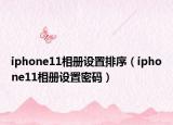 iphone11相册设置排序（iphone11相册设置密码）