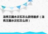洛克王国水灵石怎么获得最多（洛克王国水灵石怎么得）