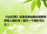 《QQ幻想》法宝任务仙踪必须要和其他人组队吗（自己一个组队可以么）