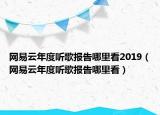 网易云年度听歌报告哪里看2019（网易云年度听歌报告哪里看）