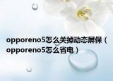 opporeno5怎么关掉动态屏保（opporeno5怎么省电）