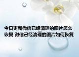 今日更新微信已经清理的图片怎么恢复 微信已经清理的图片如何恢复