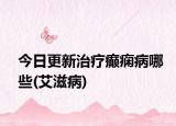 今日更新治疗癫痫病哪些(艾滋病)