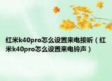 红米k40pro怎么设置来电接听（红米k40pro怎么设置来电铃声）