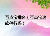 互点宝排名（互点宝这软件行吗）