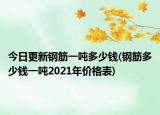 今日更新钢筋一吨多少钱(钢筋多少钱一吨2021年价格表)
