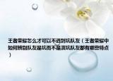 王者荣耀怎么才可以不遇到坑队友（王者荣耀中如何辨别队友是坑而不是演坑队友都有哪些特点）
