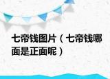 七帝钱图片（七帝钱哪面是正面呢）
