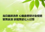 当日最新消息 心脑血管研讨会现钢管舞表演 妖娆舞姿让人幻想