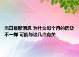 当日最新消息 为什么每个月的房贷不一样 可能与这几点有关